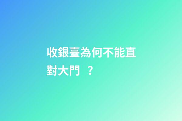 收銀臺為何不能直對大門？